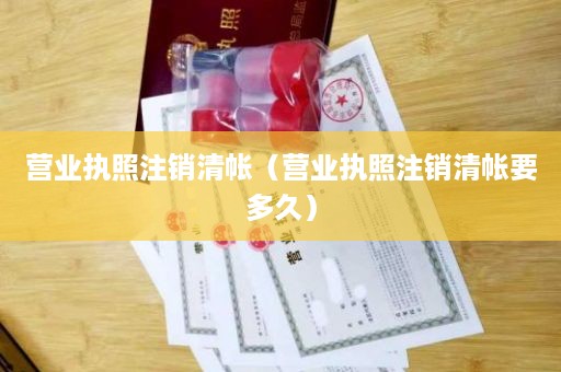 营业执照注销清帐（营业执照注销清帐要多久）
