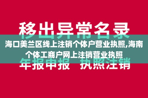 海口美兰区线上注销个体户营业执照,海南个体工商户网上注销营业执照