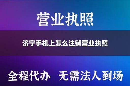 济宁手机上怎么注销营业执照