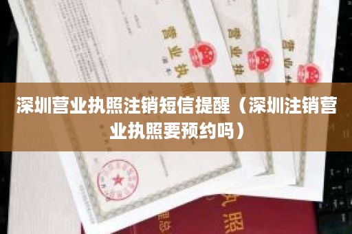 深圳营业执照注销短信提醒（深圳注销营业执照要预约吗）