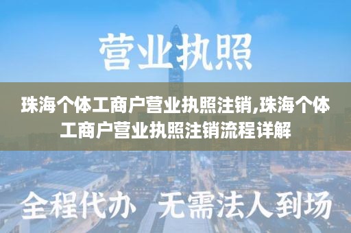 珠海个体工商户营业执照注销,珠海个体工商户营业执照注销流程详解