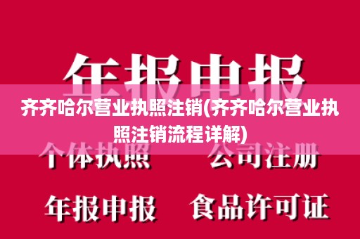 齐齐哈尔营业执照注销(齐齐哈尔营业执照注销流程详解)