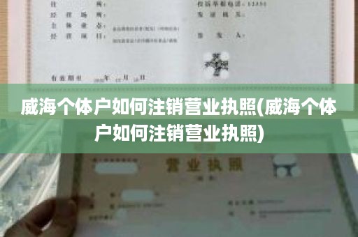 威海个体户如何注销营业执照(威海个体户如何注销营业执照)