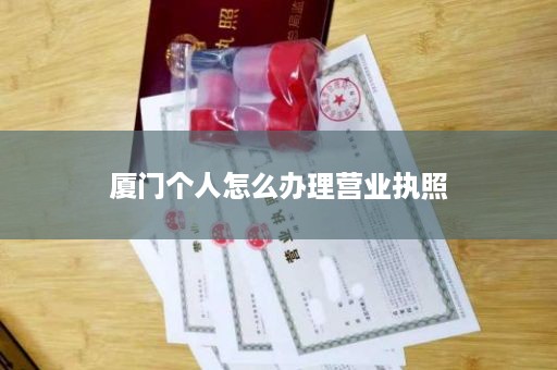厦门个人怎么办理营业执照