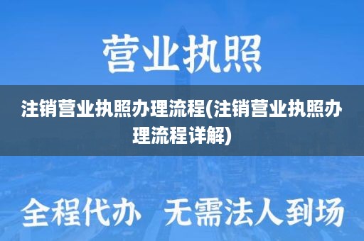 注销营业执照办理流程(注销营业执照办理流程详解)