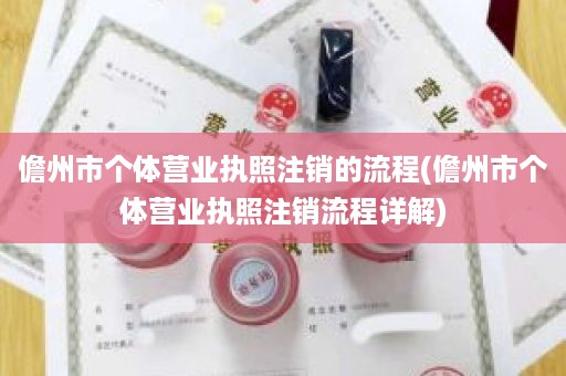 儋州市个体营业执照注销的流程(儋州市个体营业执照注销流程详解)