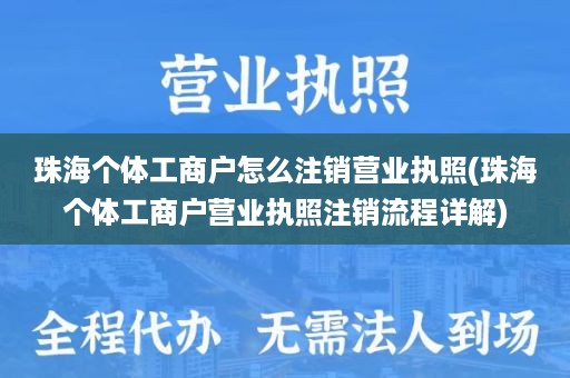 珠海个体工商户怎么注销营业执照(珠海个体工商户营业执照注销流程详解)