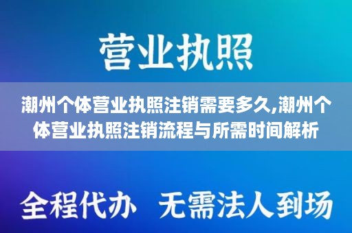 潮州个体营业执照注销需要多久,潮州个体营业执照注销流程与所需时间解析