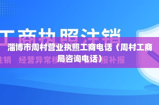 淄博市周村营业执照工商电话（周村工商局咨询电话）