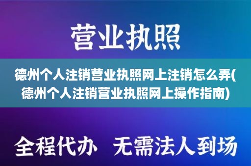 德州个人注销营业执照网上注销怎么弄(德州个人注销营业执照网上操作指南)