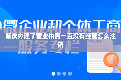 肇庆办理了营业执照一直没有经营怎么注销