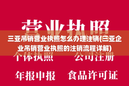 三亚吊销营业执照怎么办理注销(三亚企业吊销营业执照的注销流程详解)