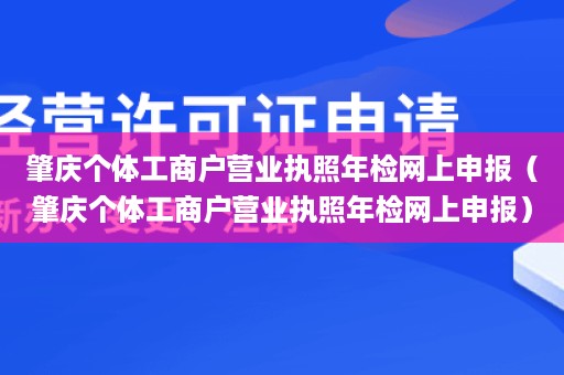 肇庆个体工商户营业执照年检网上申报（肇庆个体工商户营业执照年检网上申报）