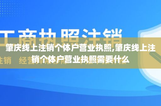 肇庆线上注销个体户营业执照,肇庆线上注销个体户营业执照需要什么
