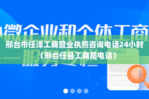 邢台市任泽工商营业执照咨询电话24小时（邢台任县工商局电话）