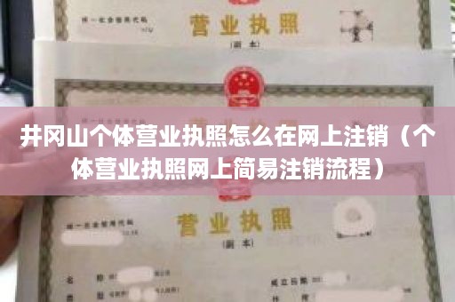 井冈山个体营业执照怎么在网上注销（个体营业执照网上简易注销流程）