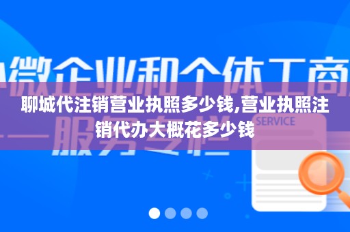 聊城代注销营业执照多少钱,营业执照注销代办大概花多少钱