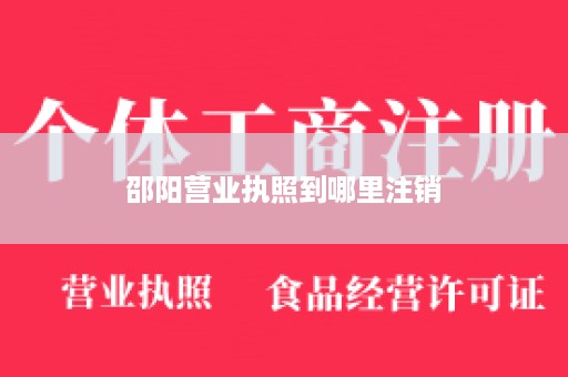 邵阳营业执照到哪里注销
