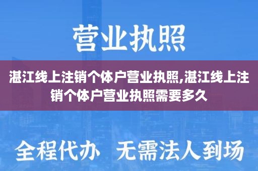 湛江线上注销个体户营业执照,湛江线上注销个体户营业执照需要多久