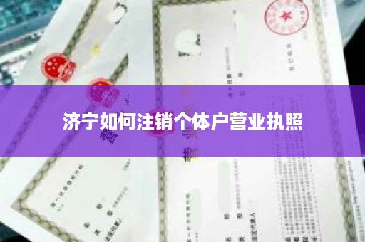 济宁如何注销个体户营业执照