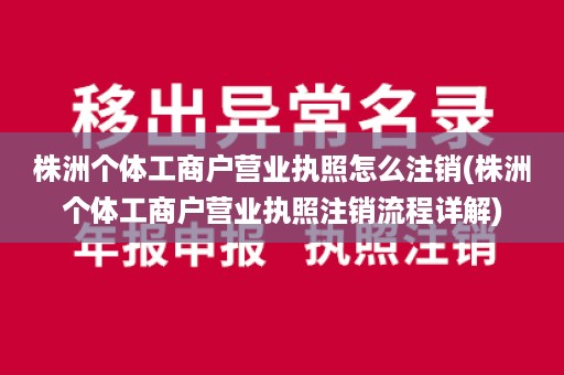 株洲个体工商户营业执照怎么注销(株洲个体工商户营业执照注销流程详解)