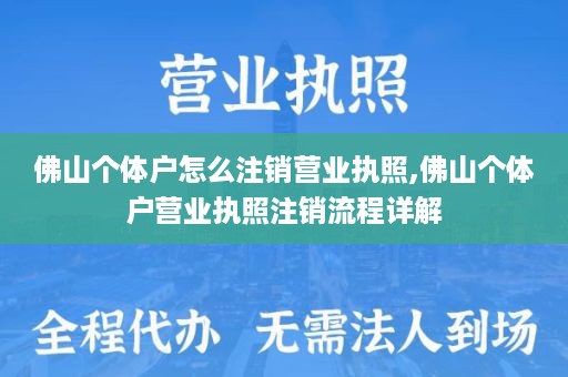 佛山个体户怎么注销营业执照,佛山个体户营业执照注销流程详解