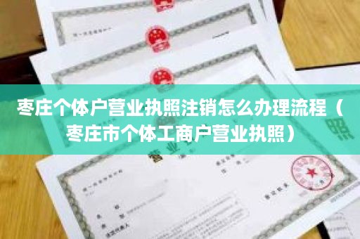 枣庄个体户营业执照注销怎么办理流程（枣庄市个体工商户营业执照）