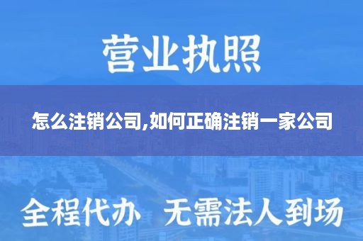 怎么注销公司,如何正确注销一家公司