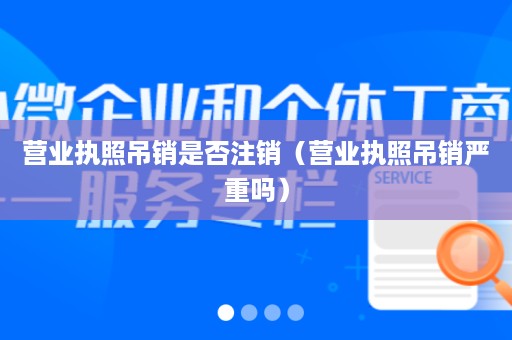 营业执照吊销是否注销（营业执照吊销严重吗）