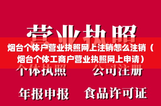 烟台个体户营业执照网上注销怎么注销（烟台个体工商户营业执照网上申请）
