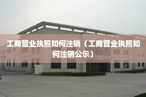 工商营业执照如何注销（工商营业执照如何注销公示）