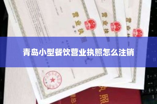 青岛小型餐饮营业执照怎么注销