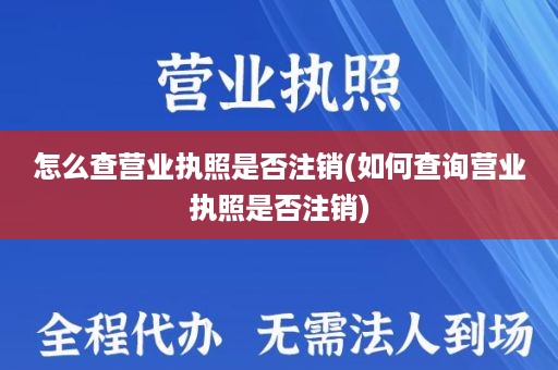 怎么查营业执照是否注销(如何查询营业执照是否注销)