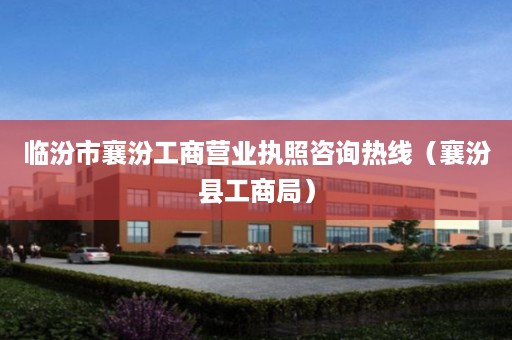 临汾市襄汾工商营业执照咨询热线（襄汾县工商局）