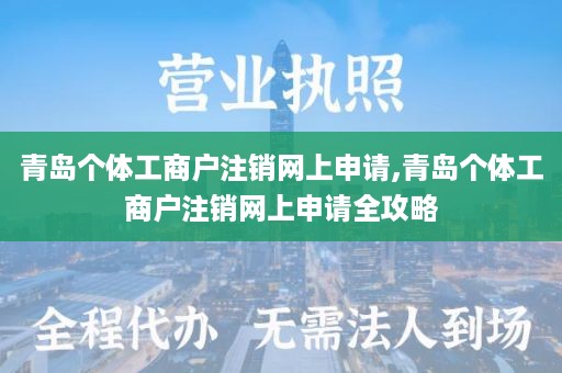 青岛个体工商户注销网上申请,青岛个体工商户注销网上申请全攻略