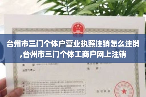 台州市三门个体户营业执照注销怎么注销,台州市三门个体工商户网上注销