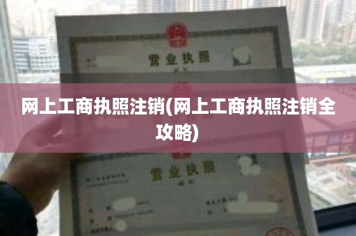 网上工商执照注销(网上工商执照注销全攻略)
