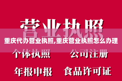 重庆代办营业执照,重庆营业执照怎么办理