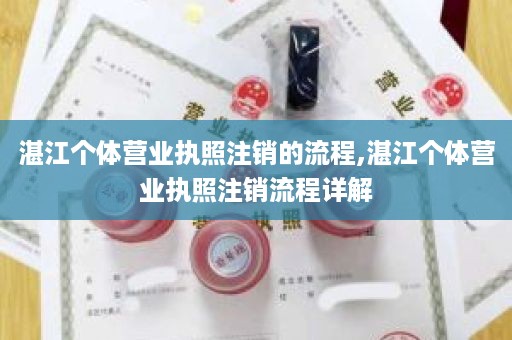 湛江个体营业执照注销的流程,湛江个体营业执照注销流程详解