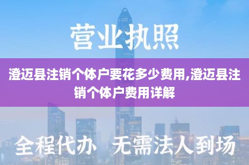 澄迈县注销个体户要花多少费用,澄迈县注销个体户费用详解