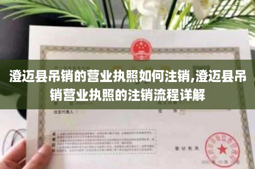 澄迈县吊销的营业执照如何注销,澄迈县吊销营业执照的注销流程详解