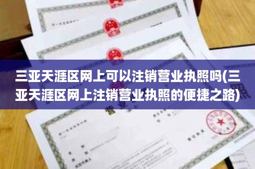 三亚天涯区网上可以注销营业执照吗(三亚天涯区网上注销营业执照的便捷之路)