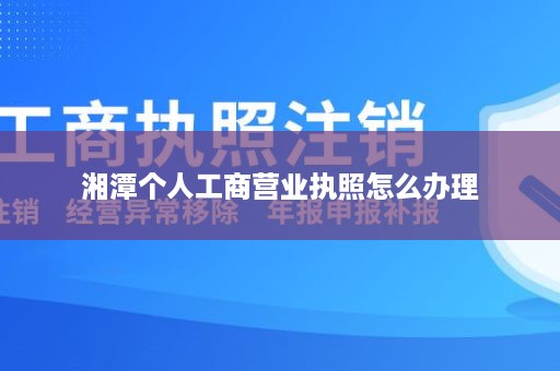 湘潭个人工商营业执照怎么办理