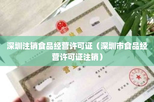 深圳注销食品经营许可证（深圳市食品经营许可证注销）
