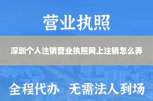 深圳个人注销营业执照网上注销怎么弄