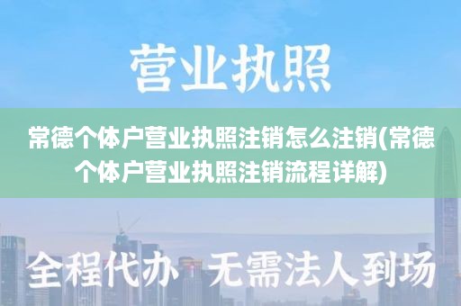 常德个体户营业执照注销怎么注销(常德个体户营业执照注销流程详解)
