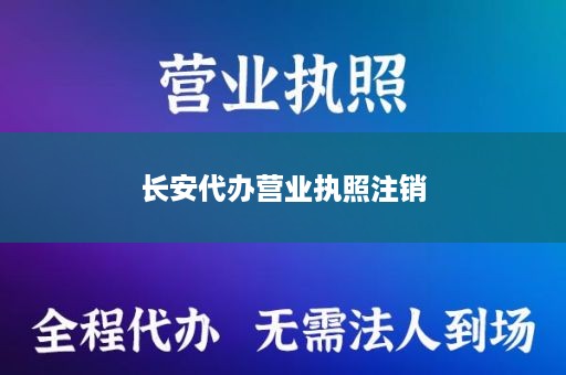 长安代办营业执照注销