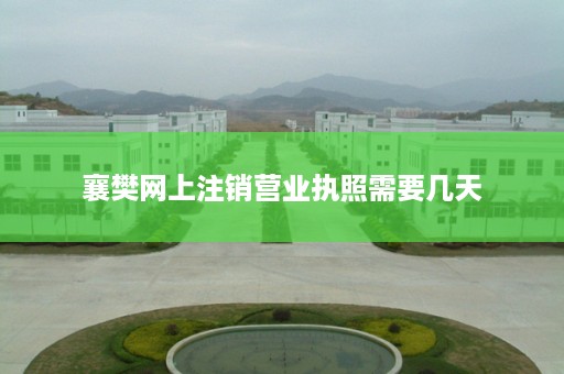 襄樊网上注销营业执照需要几天