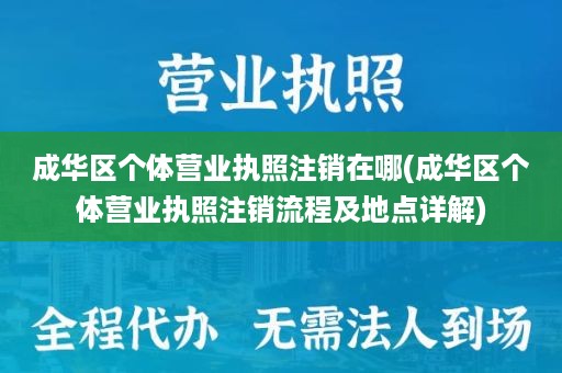 成华区个体营业执照注销在哪(成华区个体营业执照注销流程及地点详解)