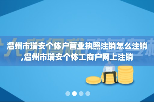 温州市瑞安个体户营业执照注销怎么注销,温州市瑞安个体工商户网上注销